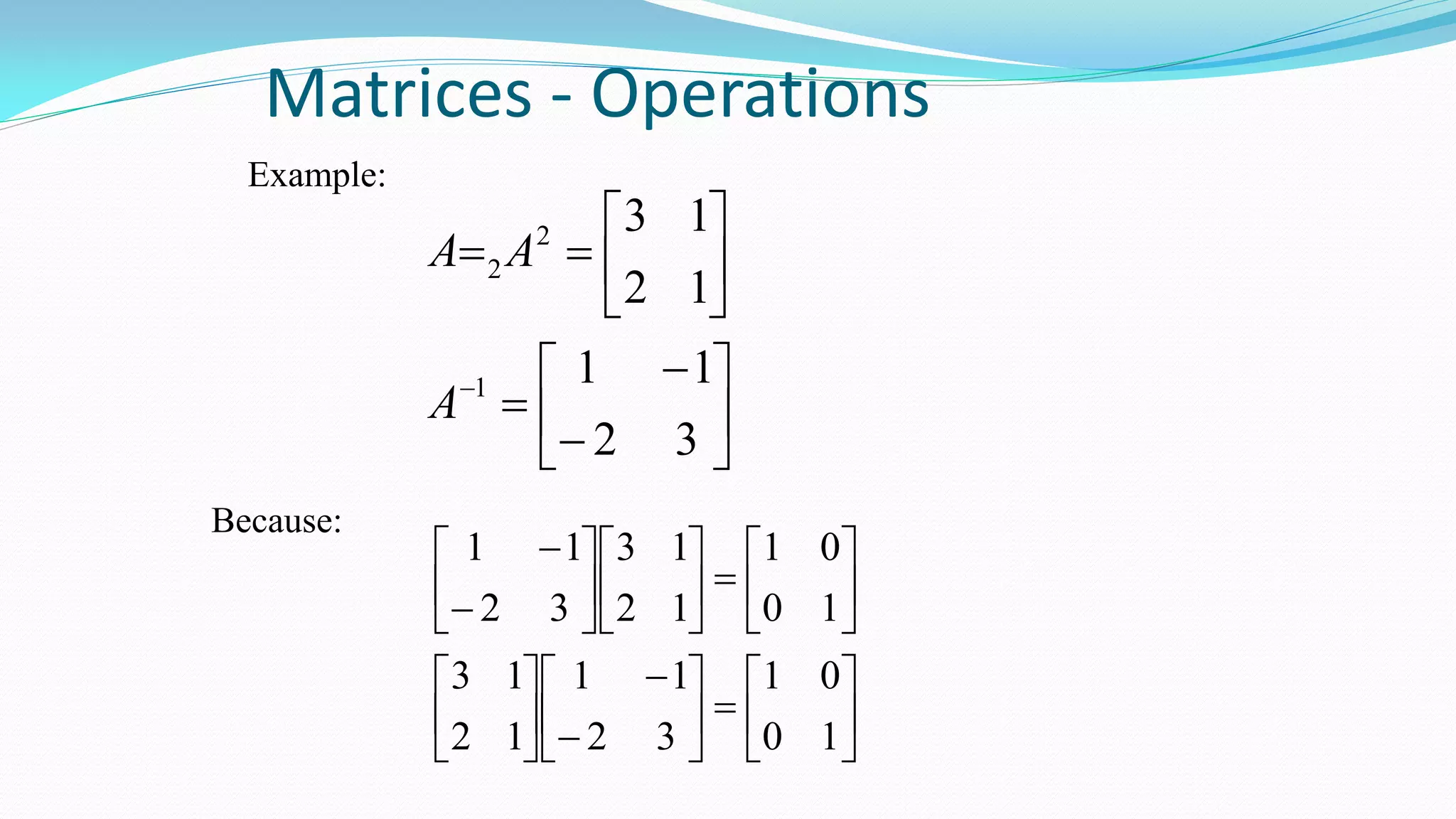Matrices - Operations
Example:

















32
11
12
13
1
2
2
A
AA








































10
01
32
11
12
13
10
01
12
13
32
11
Because:
 