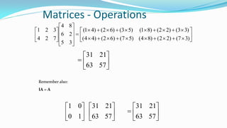 Matrices - Operations

























)37()22()84()57()62()44(
)33()22()81()53()62()41(
35
26
84
724
321







5763
2131
Remember also:
IA = A






10
01






5763
2131







5763
2131
 