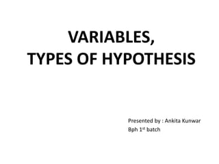 VARIABLES,
TYPES OF HYPOTHESIS
Presented by : Ankita Kunwar
Bph 1st batch
 