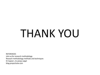 THANK YOU
REFERENCES
John w for research methodology
Reseach methodology methods and techniques
Dr kapoor ,ms pooja saigal
blog.prepscholar.com
 