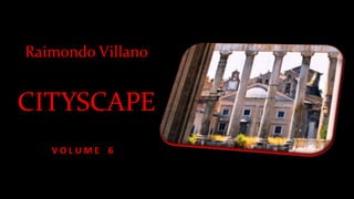 Raimondo Villano
CITYSCAPE
V O L U M E 6
 