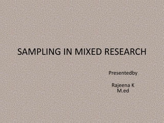 SAMPLING IN MIXED RESEARCH
Presentedby
Rajeena K
M.ed
 