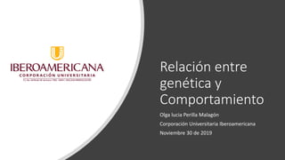 Relación entre
genética y
Comportamiento
Olga lucia Perilla Malagón
Corporación Universitaria Iberoamericana
Noviembre 30 de 2019
 