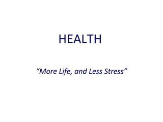 HEALTH
“More Life, and Less Stress”

 