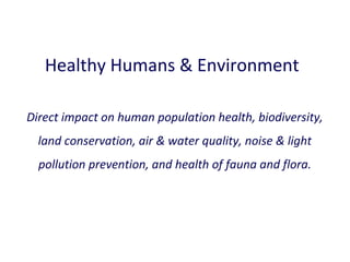 Healthy Humans & Environment
Direct impact on human population health, biodiversity,
land conservation, air & water quality, noise & light
pollution prevention, and health of fauna and flora.

 