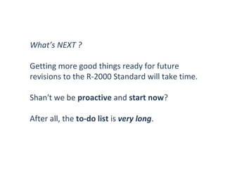 What’s NEXT ?
Getting more good things ready for future
revisions to the R-2000 Standard will take time.
Shan't we be proactive and start now?
After all, the to-do list is very long.

 