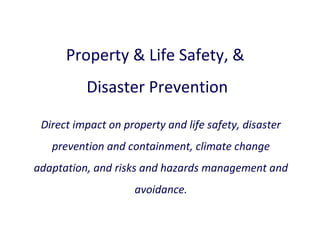 Property & Life Safety, &
Disaster Prevention
Direct impact on property and life safety, disaster
prevention and containment, climate change
adaptation, and risks and hazards management and
avoidance.

 
