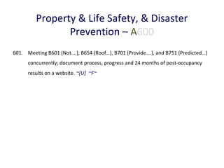 Property & Life Safety, & Disaster
Prevention – A600
601. Meeting B601 (Not….), B654 (Roof…), B701 (Provide….), and B751 (Predicted…)
concurrently; document process, progress and 24 months of post-occupancy
results on a website. ~[U] ~F~

 