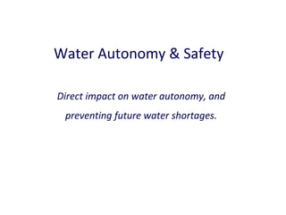 Water Autonomy & Safety
Direct impact on water autonomy, and
preventing future water shortages.

 