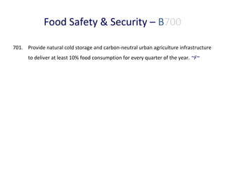 Food Safety & Security – B700
701. Provide natural cold storage and carbon-neutral urban agriculture infrastructure
to deliver at least 10% food consumption for every quarter of the year. ~F~

 