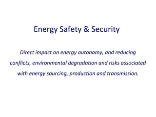 Energy Safety & Security
Direct impact on energy autonomy, and reducing
conflicts, environmental degradation and risks associated
with energy sourcing, production and transmission.

 