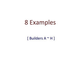 8 Examples
[ Builders A ~ H ]

 