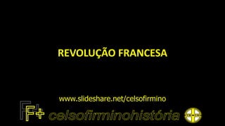 REVOLUÇÃO FRANCESA
www.slideshare.net/celsofirmino
 