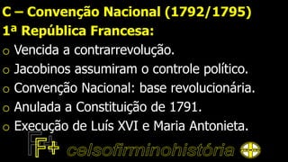C – Convenção Nacional (1792/1795)
1ª República Francesa:
o Vencida a contrarrevolução.
o Jacobinos assumiram o controle político.
o Convenção Nacional: base revolucionária.
o Anulada a Constituição de 1791.
o Execução de Luís XVI e Maria Antonieta.
 