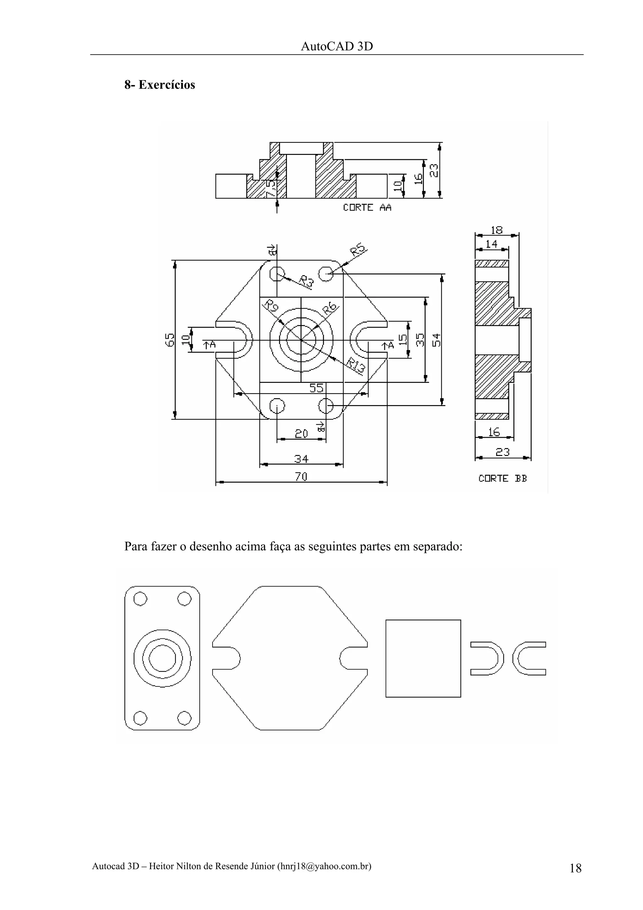 AutoCAD 3D

       8- Exercícios




       Para fazer o desenho acima faça as seguintes partes em separado:




Autocad 3D – Heitor Nilton de Resende Júnior (hnrj18@yahoo.com.br)        18
 