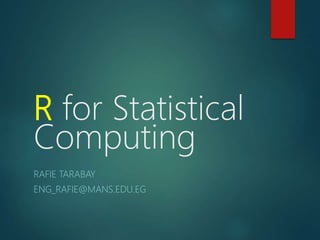 R for Statistical
Computing
RAFIE TARABAY
ENG_RAFIE@MANS.EDU.EG
 
