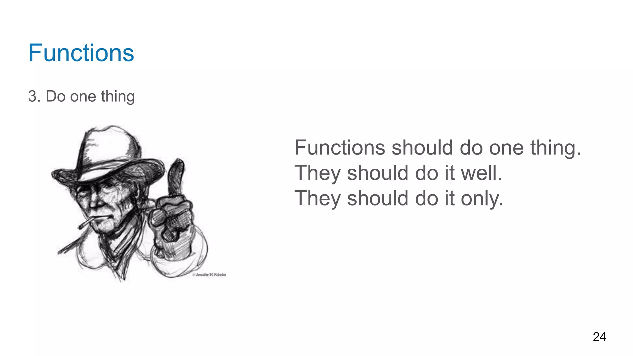 Functions
3. Do one thing
24
Functions should do one thing.
They should do it well.
They should do it only.
 