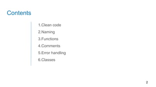 Contents
1.Clean code
2.Naming
3.Functions
4.Comments
5.Error handling
6.Classes
2
 