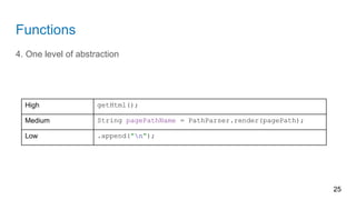 Functions
4. One level of abstraction
25
High getHtml();
Medium String pagePathName = PathParser.render(pagePath);
Low .append("n");
 