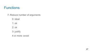 Functions
7. Reduce number of arguments
0: ideal
1: ok
2: ok
3: justify
4 or more: avoid
27
 