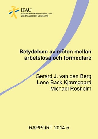 Betydelsen av möten mellan
arbetslösa och förmedlare
Gerard J. van den Berg
Lene Back Kjærsgaard
Michael Rosholm
RAPPORT 2014:5
 