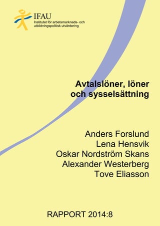 Avtalslöner, löner
och sysselsättning
Anders Forslund
Lena Hensvik
Oskar Nordström Skans
Alexander Westerberg
Tove Eliasson
RAPPORT 2014:8
 