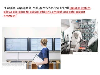 ”Hospital Logistics is intelligent when the overall logistics system
allows clinicians to ensure efficient, smooth and saf...