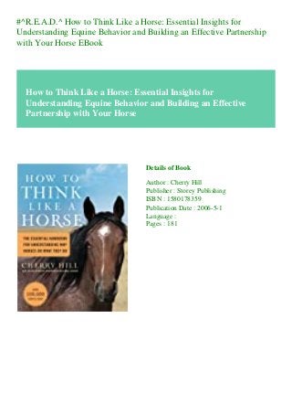 #^R.E.A.D.^ How to Think Like a Horse: Essential Insights for
Understanding Equine Behavior and Building an Effective Partnership
with Your Horse EBook
How to Think Like a Horse: Essential Insights for
Understanding Equine Behavior and Building an Effective
Partnership with Your Horse
Details of Book
Author : Cherry Hill
Publisher : Storey Publishing
ISBN : 1580178359
Publication Date : 2006-5-1
Language :
Pages : 181
 
