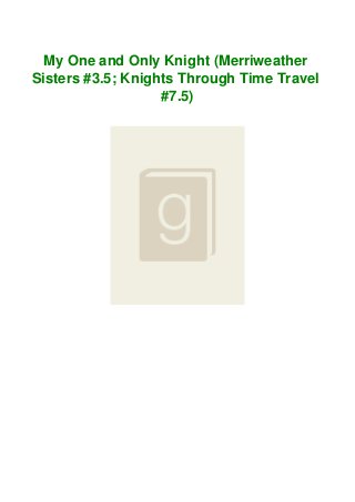 My One and Only Knight (Merriweather
Sisters #3.5; Knights Through Time Travel
#7.5)
 