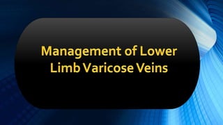 Recent Trends In
Management of Lower
Limb Varicose Veins
 