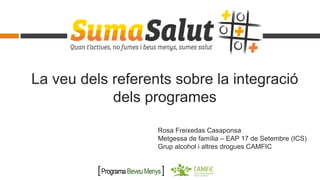 La veu dels referents sobre la integració
dels programes
Rosa Freixedas Casaponsa
Metgessa de família – EAP 17 de Setembre (ICS)
Grup alcohol i altres drogues CAMFIC
 