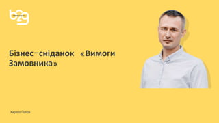 Бізнес-сніданок «Вимоги
Замовника»
Кирило Попов
 