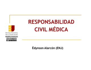 RESPONSABILIDAD
CIVIL MÉDICA
Édynson Alarcón (ENJ)
 