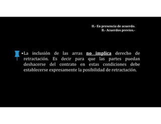 •La inclusión de las arras no implica derecho de
retractación. Es decir para que las partes puedan
deshacerse del contrato en estas condiciones debe
establecerse expresamente la posibilidad de retractación.
II.- En presencia de acuerdo.
B.- Acuerdos previos.-
 