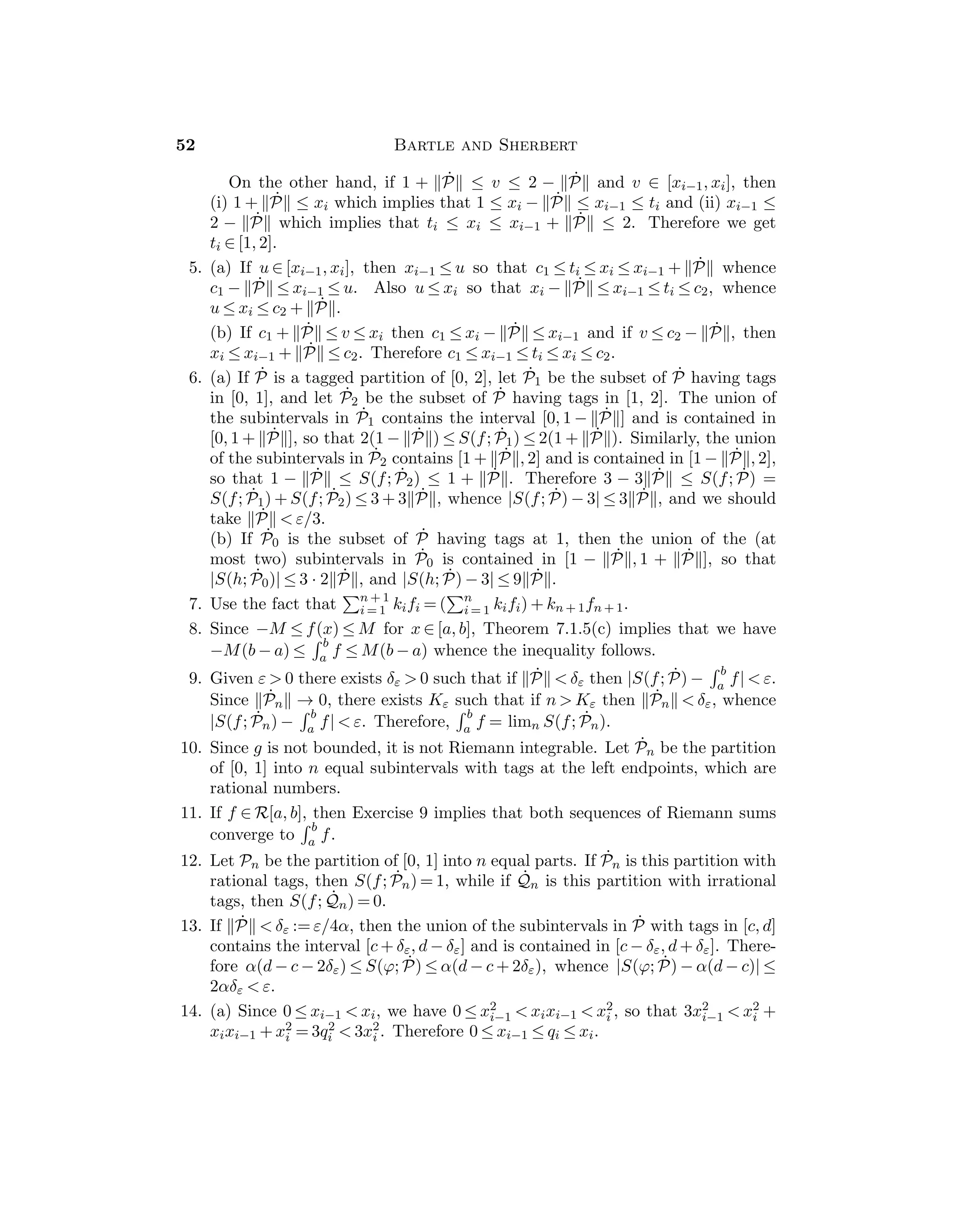 30 Bartle and Sherbert
Section 4.2
Note the close parallel between this section and Section 3.2. While the proofs
should be read carefully, the main interest here is in the application of the theorems
to the calculation of limits.
Sample Assignment: Exercises 1, 2, 4, 5, 9, 11, 12.
Partial Solutions:
1. (a) 15, (b) −3, (c) 1/12, (d) 1/2.
2. (a) The limit is 1.
(b) Since (x2 − 4)/(x − 2) = x + 2 for x  
