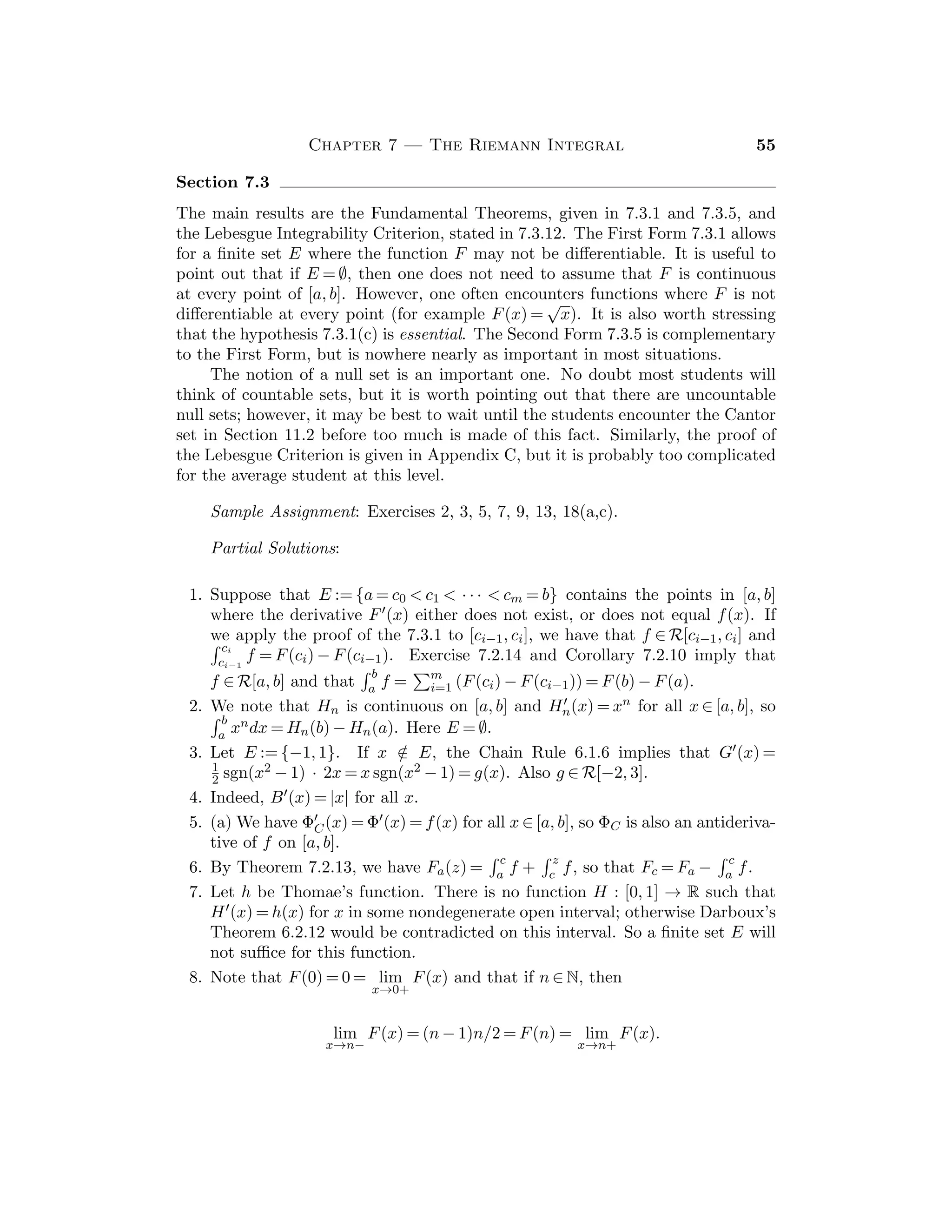 = 1. The limit is 1/2.
3. Multiply the numerator and denominator by
√
1 + 2x +
√
1 + 3x. The limit
is −1/2.
4. If xn := 1/2πn for n ∈ N, then cos(1/xn) = 1. Also, if yn := 1/(2πn + π/2) for
n ∈ N, then cos(1/yn) = 0. Hence cos(1/x) does not have a limit as x → 0.
Since |x cos(1/x)| ≤ |x|, the Squeeze Theorem 4.2.7 applies.
5. If |f(x)| ≤ M for x ∈ Vδ(c), then |f(x)g(x) − 0| ≤ M|g(x) − 0| for x ∈ Vδ(c).
6. Given ε  0, choose δ1  0 so that if 0  |x − c|  δ1, x ∈ A, then |f(x) − L| 
ε/2. Choose δ2  0 so that if 0  |x − c|  δ2, x ∈ A, then |g(x) − M|  ε/2.
Take δ := inf{δ1, δ2}. If x ∈ A satisﬁes 0  |x − c|  δ, then |(f(x) + g(x)) −
(L + M)| ≤ |f(x) − L| + |g(x) − M|  ε/2 + ε/2 = ε.
7. Let (xn) be any sequence in A  {c} that converges to c. Then (f(xn)) con-
verges to L and (h(xn)) converges to H. By 3.23(b), (f(xn)/h(xn)) converges
to L/H. Since (xn) is an arbitrary sequence in A  {c}, it follows from 4.1.8
that lim
x→c
f/h = L/H.
8. If |x| ≤ 1, k ∈ N, then |xk| = |x|k ≤ 1, whence − x2 ≤ xk+2 ≤ x2. Thus, if n ≥ 2,
we have |xn − 0| ≤ |x2 − 0| for |x| ≤ 1. Consequently lim
x→0
xn = 0.
9. (a) Note that g(x) = (f + g)(x) − f(x).
(b) No; for example, take f(x) = x2 and g(x) := 1/x for x  0.
10. Let f(x) := 1 if x is rational and f(x) := 0 if x is irrational, and let
g(x) := 1 − f(x). Then f(x) + g(x) = 1 for all x ∈ R, so that lim
x→0
(f + g) = 1,
and f(x)g(x) = 0 for all x ∈ R, so that lim
x→0
fg = 0.
11. (a) No limit, (b) 0, (c) No limit, (d) 0.
12. Since f((k + 1)y) = f(ky + y) = f(ky) + f(y), an induction argument shows
that f(ny) = nf(y) for all n ∈ N, y ∈ R. If we substitute y := 1/n, we get
f(1/n) = f(1)/n, whence L = lim
x→0
f(x) = lim(f(1/n)) = 0. Since f(x) − f(c) =
 