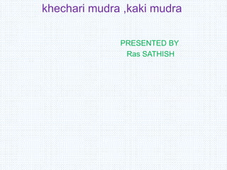 khechari mudra ,kaki mudra
PRESENTED BY
Ras SATHISH
 