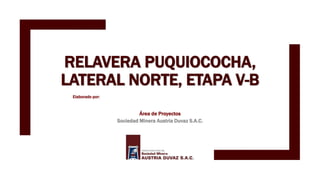 RELAVERA PUQUIOCOCHA,
LATERAL NORTE, ETAPA V-B
Elaborado por:
Área de Proyectos
Sociedad Minera Austria Duvaz S.A.C.
 