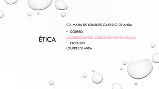 ÉTICA
C.P. MARIA DE LOURDES GARRIDO DE ANDA
• CORREO:
LOURDES.GARRIDO_228D@CONALEPMEX.EDU.MX
• FACEBOOK
LOURDES DE ANDA
 