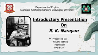 Department of English,
Maharaja Krishnakumarsinhji Bhavnagar University
Introductory Presentation
On
R. K. Narayan
❖ Prese...