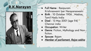 R.K.Narayan ● Full Name : Rasipuram
Krishnaswami Iyer Narayanaswami
● Birth : 10 October 1906 , Madras,
Tamil Nadu India
●...