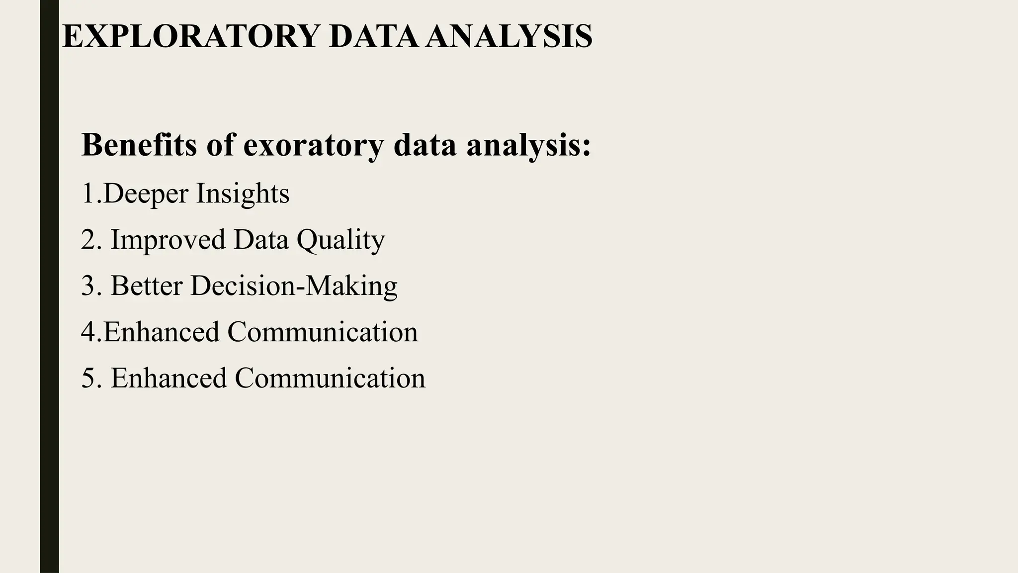 EXPLORATORY DATAANALYSIS
Benefits of exoratory data analysis:
1.Deeper Insights
2. Improved Data Quality
3. Better Decision-Making
4.Enhanced Communication
5. Enhanced Communication
 