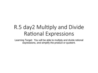 R.5 day2 Multiplying and Dividing Rational Expressions.ppt