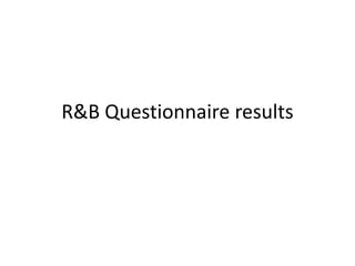 R&B Questionnaire results
 