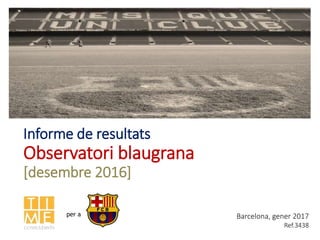 Informe de resultats
Observatori blaugrana
[desembre 2016]
Barcelona, gener 2017
Ref.3438
per a
 