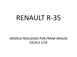 RENAULT R-35

MODELO REALIZADO POR FRANK KRAUSE
           ESCALA 1/35
 