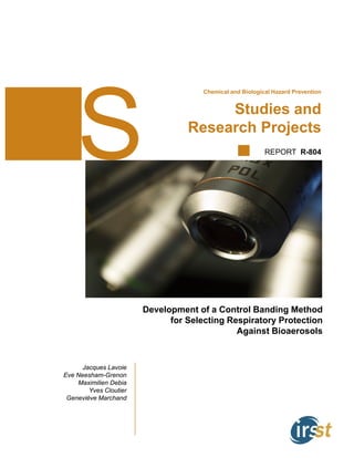 Studies and
Research Projects
REPORT R-804
Jacques Lavoie
Eve Neesham-Grenon
Maximilien Debia
Yves Cloutier
Geneviève Marchand
Development of a Control Banding Method
for Selecting Respiratory Protection
Against Bioaerosols
Chemical and Biological Hazard Prevention
 