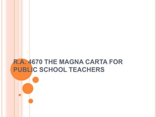 R.A. 4670 THE MAGNA CARTA FOR
PUBLIC SCHOOL TEACHERS
 