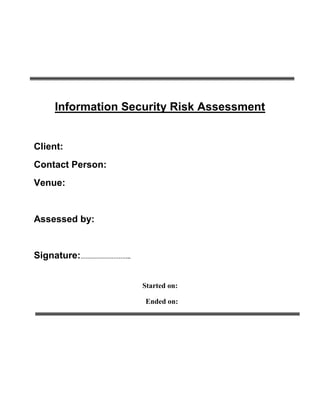 Information Security Risk Assessment


Client:
Contact Person:
Venue:


Assessed by:


Signature:………………………..


                        Started on:

                        Ended on:
 