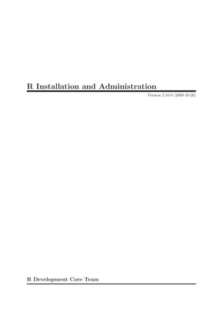 R Installation and Administration
                              Version 2.10.0 (2009-10-26)




R Development Core Team
 